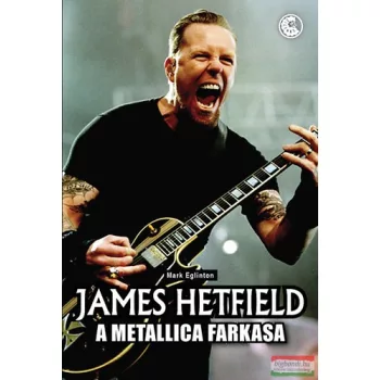 Mark Eglinton - James Hetfield - A Metallica farkasa