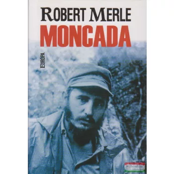 Robert Merle - Moncada - Fidel Castro első csatája 