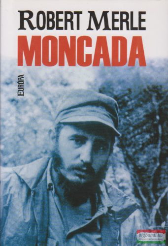 Robert Merle - Moncada - Fidel Castro első csatája 
