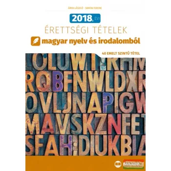   Árva László, Simon Ferenc - 2018. évi érettségi tételek magyar nyelv és irodalomból - 40 emelt szintű tétel 