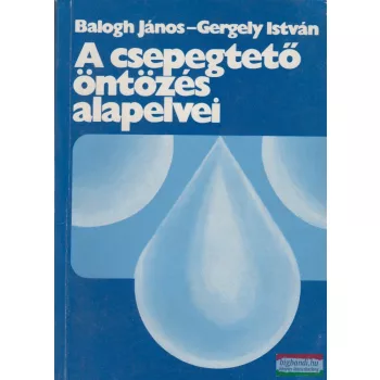   Balogh János, Gergely István - A csepegtető öntözés alapelvei