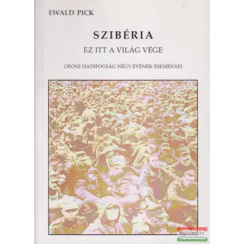   Ewald Pick - Szibéria - ez itt a világ vége (orosz hadifogság négy évének eseményei)
