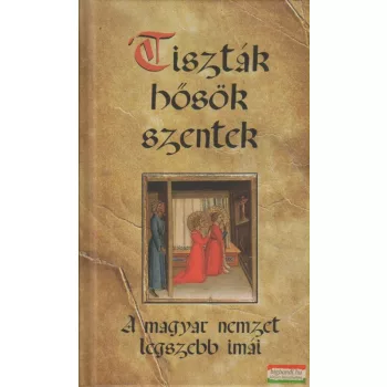 Tiszták, hősök, szentek - A magyar nemzet legszebb imái 