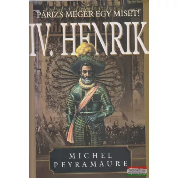   Michel Peyramaure - IV. Henrik III. - Párizs megér egy misét!