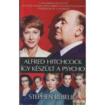 Stephen Rebello - Alfred Hitchcock - Így készült a Psycho