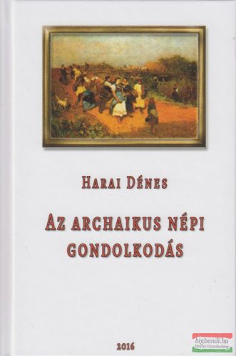 Harai Dénes - Az archaikus népi gondolkodás