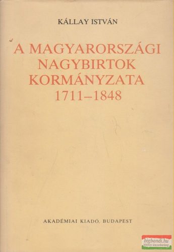 Kállay István - A magyarországi nagybirtok kormányzata 1711-1848