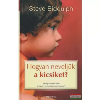 Steve Biddulph - Hogyan neveljük a kicsiket?