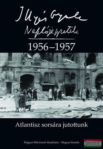 Illyés Gyula, Horváth István szerk., Illyés Mária szerk. - Atlantisz sorsára jutottunk - Naplójegyzetek 1956-1957 