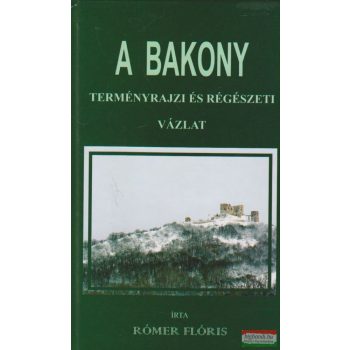   Rómer Flóris - A Bakony természetrajzi és régészeti vázlat