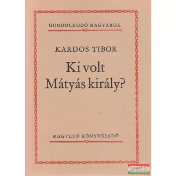 Kardos Tibor - Ki volt Mátyás király?