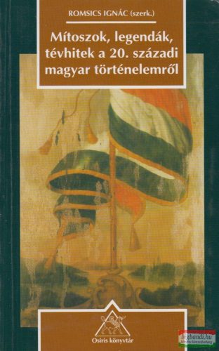 Romsics Ignác szerk. - Mítoszok, legendák, tévhitek a 20. századi magyar történelemről