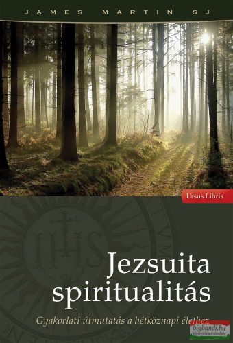 James Martin SJ - Jezsuita spiritualitás - Gyakorlati útmutatás a hétköznapi élethez