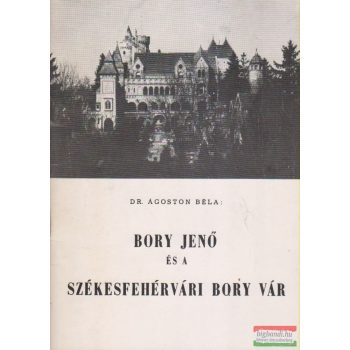   Dr. Ágoston Béla - Bory Jenő és a székesfehérvári Bory vár