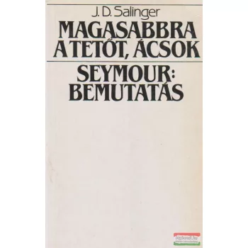   J. D. Salinger - Magasabbra a tetőt, ácsok / Seymour: Bemutatás