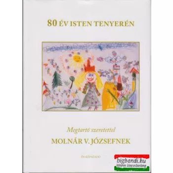   80 év Isten tenyerén - Megtartó szeretettel Molnár V. Józsefnek