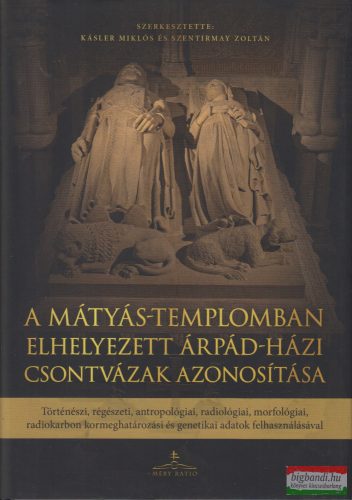 Kásler Miklós, Szentirmay Zoltán szerk. - A Mátyás-templomban elhelyezett Árpád-házi csontvázak azonosítása