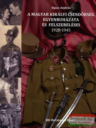 Sipos András - A Magyar Királyi Csendőrség egyenruházata és felszerelései 1920-1945