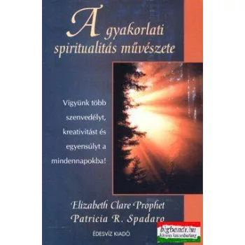   Elizabeth Clare Prophet, Patricia R. Spadaro - A gyakorlati spiritualitás művészete