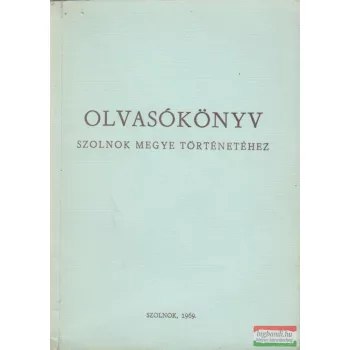 Antal Árpád - Olvasókönyv Szolnok megye történetéhez