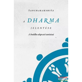   Sangharakshita - A Dharma jelentése - A Buddha alapvető tanításai 