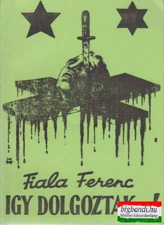 Fiala Ferenc - Így dolgoztak...! (a magyarországi kommunizmus 133 napja)