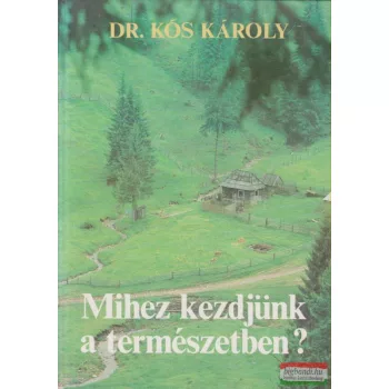 Dr. Kós Károly - Mihez kezdjünk a természetben?