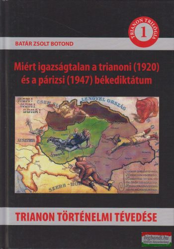 Batár Zsolt Botond - Trianon történelmi tévedése - Miért igazságtalan a trianoni (1920) és a párizsi (1947) békediktátum 