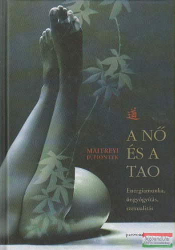 Maitreyi D. Piontek - A nő és a tao - Energiamunka, öngyógyítás, szexualitás 