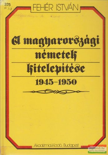 Fehér István - A magyarországi németek kitelepítése 1945-1950