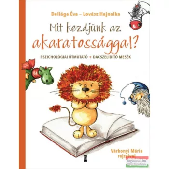   Deliága Éva, Lovász Hajnalka - Mit kezdjünk az akaratossággal? - Pszichológiai útmutató + dacszelídítő mesék