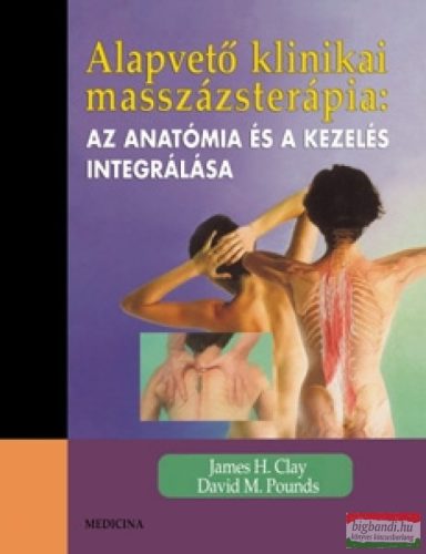 James H. Clay, David M. Pounds - Alapvető klinikai masszázsterápia: Az anatómia és a kezelés integrálása 