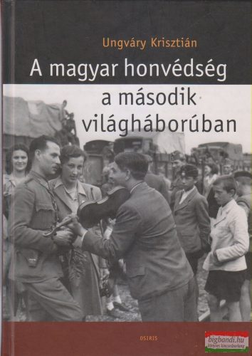 Ungváry Krisztián - A magyar honvédség a második világháborúban