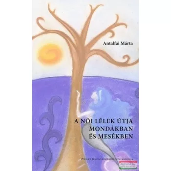   Antalfai Márta - A női lélek útja mondákban és mesékben