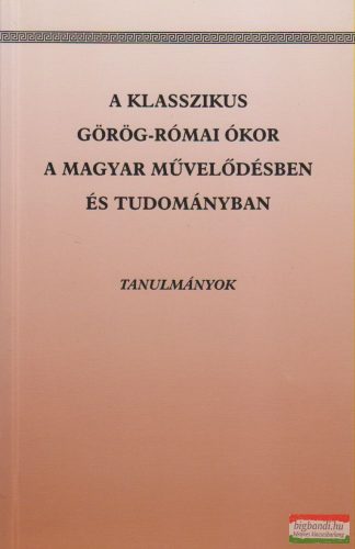 Krahling Edit - A klasszikus görög-római ókor a magyar művelődésben és tudományban - Tanulmányok