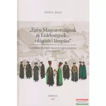   Győri L. János - "Egész Magyarországnak és Erdélységnek... világosító lámpása"