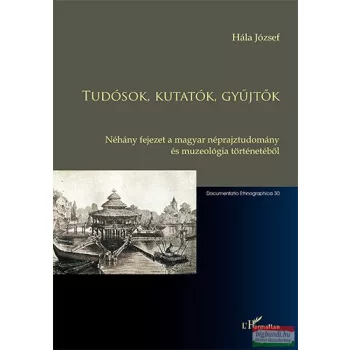  Hála József - Tudósok, kutatók, gyűjtők - Néhány fejezet a magyar néprajztudomány és muzeológia történetéből 