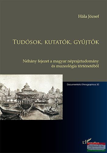 Hála József - Tudósok, kutatók, gyűjtők - Néhány fejezet a magyar néprajztudomány és muzeológia történetéből 