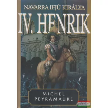 Michel Peyramaure - IV. Henrik I. - Navarra ifjú királya