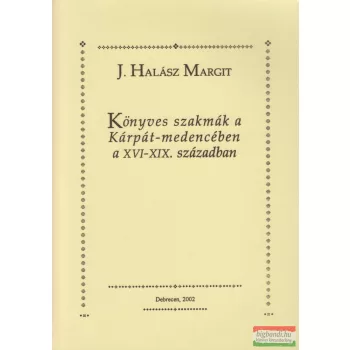   J. Halász Margit - Könyves szakmák a Kárpát-medencében a XVI-XIX. században