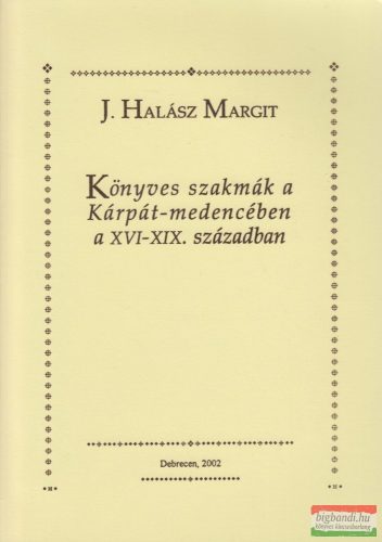 J. Halász Margit - Könyves szakmák a Kárpát-medencében a XVI-XIX. században