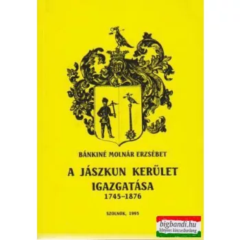   Bánkiné Molnár Erzsébet - A Jászkun Kerület igazgatása 1745-1876