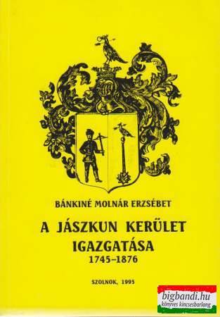 A Jászkun Kerület igazgatása 1745-1876