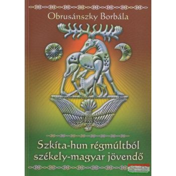   Obrusánszky Borbála - Szkíta-hun régmúltból székely-magyar jövendő