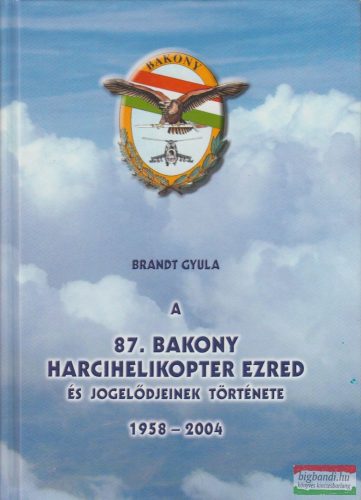 Brandt Gyula - A 87. Bakony harcihelikopter ezred és jogelődjeinek története 1958-2004