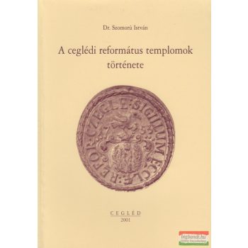   Dr. Szomorú István - A ceglédi református templomok története