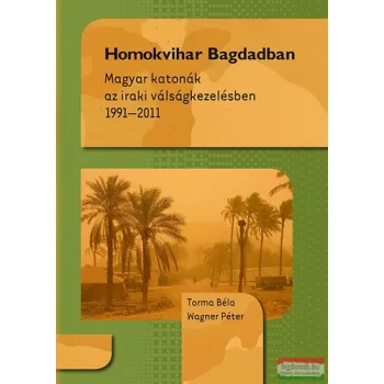   Torma Béla, Wagner Péter - Homokvihar Bagdadban - Magyar katonák az iraki válságkezelésben 1991-2011