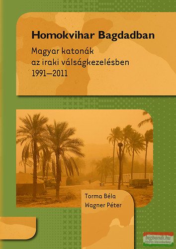 Torma Béla, Wagner Péter - Homokvihar Bagdadban - Magyar katonák az iraki válságkezelésben 1991-2011