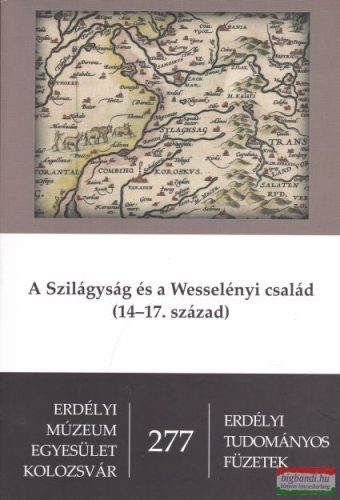 Hegyi Géza, W. Kovács András szerk. - A Szilágyság és a Wesselényi család (14–17. század)