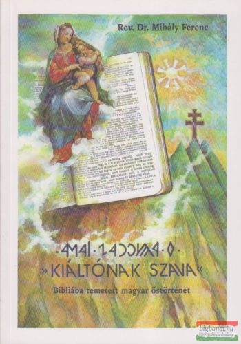 Rev. Dr. Mihály Ferenc - Kiáltónak szava - Bibliába temetett magyar őstörténet
